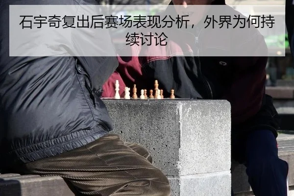 石宇奇复出后赛场表现分析，外界为何持续讨论