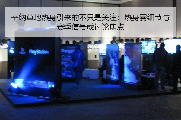 辛纳草地热身引来的不只是关注：热身赛细节与赛季信号成讨论焦点
